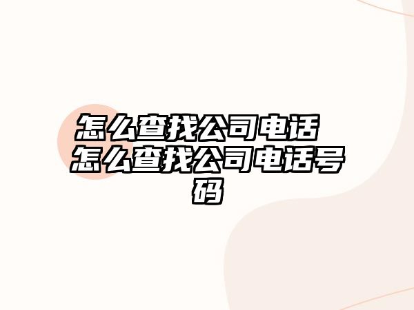 怎么查找公司電話 怎么查找公司電話號(hào)碼