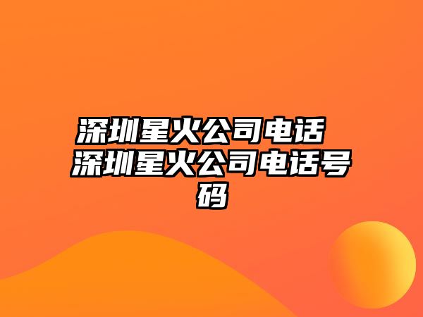 深圳星火公司電話 深圳星火公司電話號碼