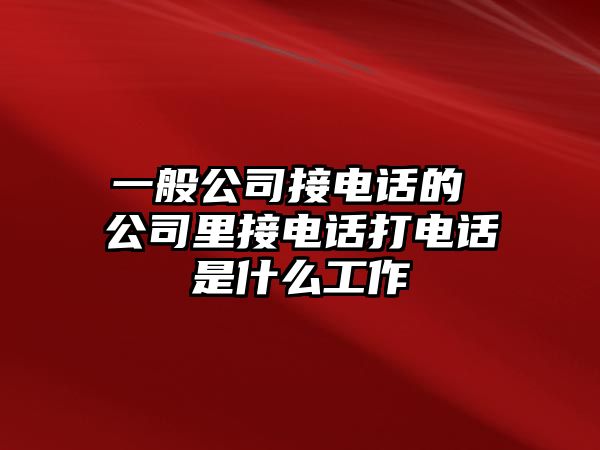 一般公司接電話的 公司里接電話打電話是什么工作