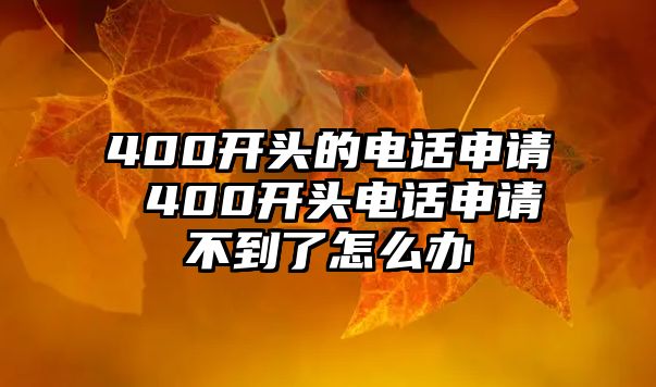 400開頭的電話申請(qǐng) 400開頭電話申請(qǐng)不到了怎么辦