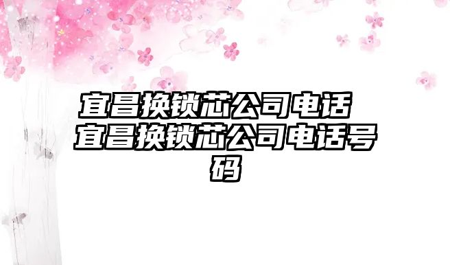 宜昌換鎖芯公司電話 宜昌換鎖芯公司電話號(hào)碼