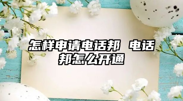 怎樣申請電話邦 電話邦怎么開通