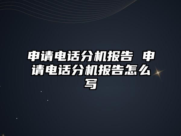 申請電話分機(jī)報(bào)告 申請電話分機(jī)報(bào)告怎么寫