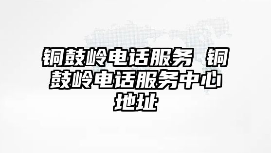 銅鼓嶺電話服務 銅鼓嶺電話服務中心地址