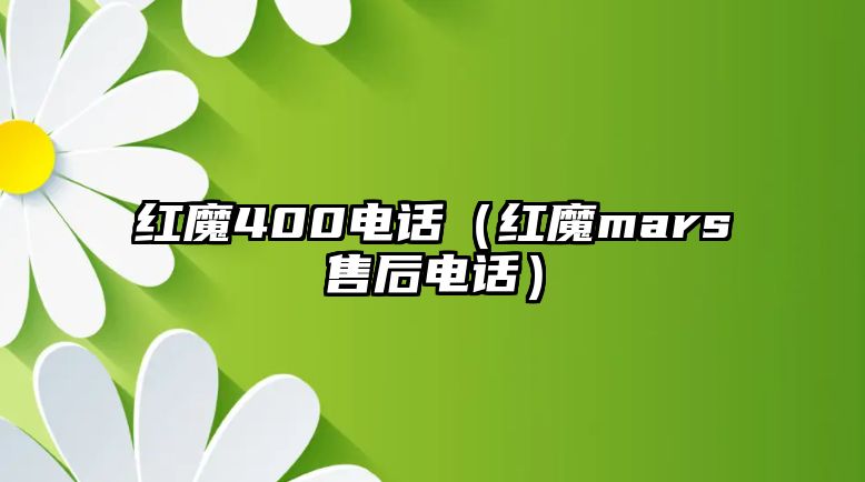 紅魔400電話（紅魔mars售后電話）