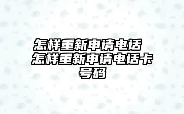 怎樣重新申請電話 怎樣重新申請電話卡號碼