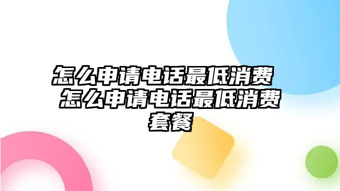 怎么申請電話最低消費 怎么申請電話最低消費套餐