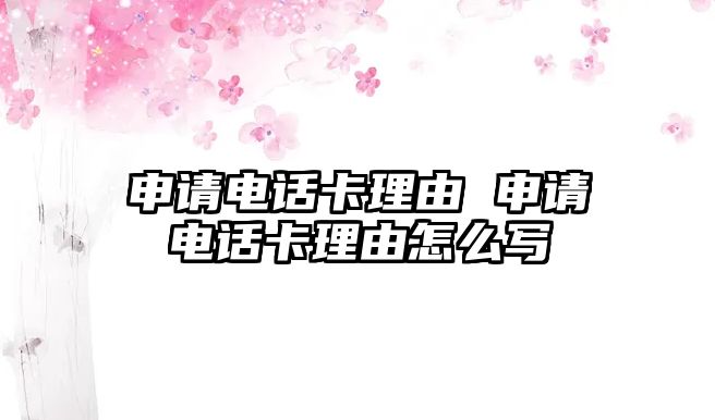 申請電話卡理由 申請電話卡理由怎么寫