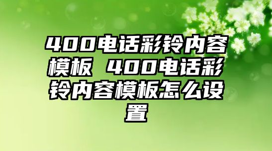 400電話彩鈴內(nèi)容模板 400電話彩鈴內(nèi)容模板怎么設(shè)置