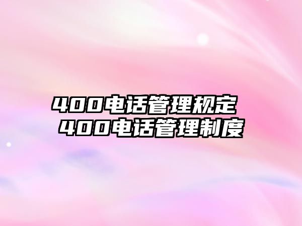 400電話管理規(guī)定 400電話管理制度