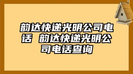 韻達(dá)快遞光明公司電話 韻達(dá)快遞光明公司電話查詢