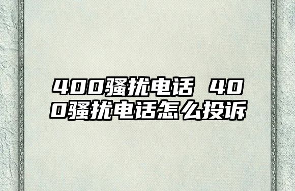 400騷擾電話 400騷擾電話怎么投訴