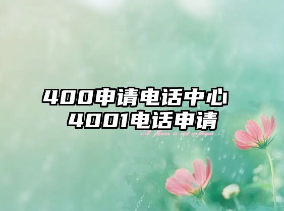 400申請(qǐng)電話中心 4001電話申請(qǐng)