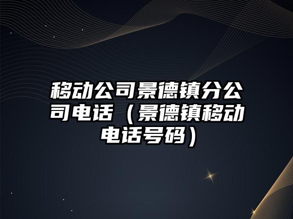 移動公司景德鎮(zhèn)分公司電話（景德鎮(zhèn)移動電話號碼）