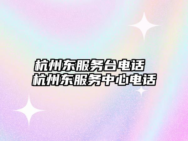 杭州東服務臺電話 杭州東服務中心電話