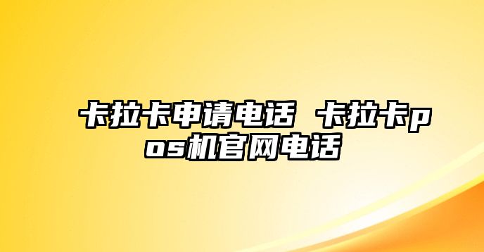 卡拉卡申請電話 卡拉卡pos機(jī)官網(wǎng)電話