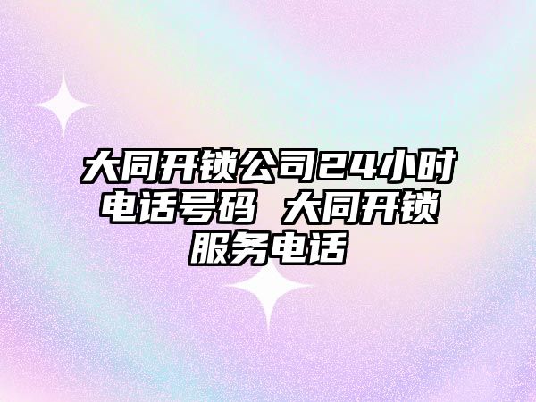 大同開鎖公司24小時電話號碼 大同開鎖服務(wù)電話