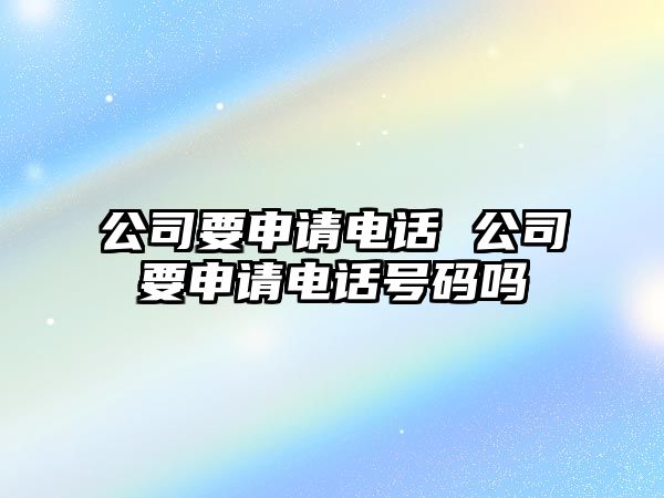 公司要申請電話 公司要申請電話號碼嗎