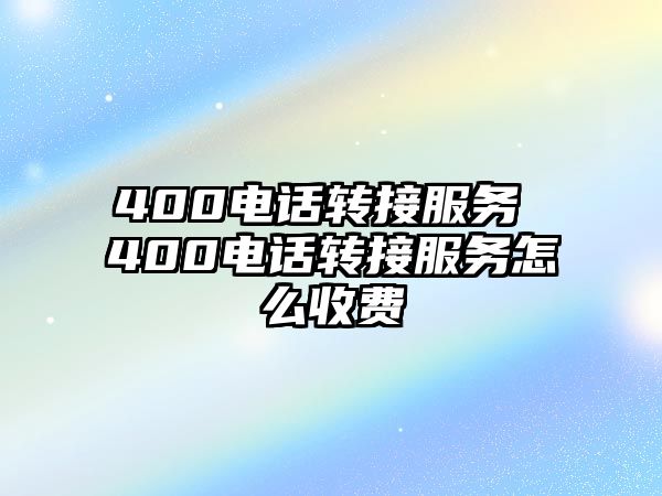 400電話轉(zhuǎn)接服務(wù) 400電話轉(zhuǎn)接服務(wù)怎么收費(fèi)