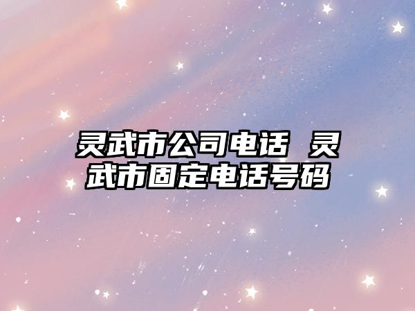 靈武市公司電話 靈武市固定電話號(hào)碼