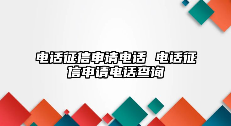 電話征信申請電話 電話征信申請電話查詢