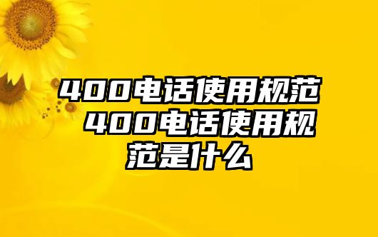 400電話(huà)使用規(guī)范 400電話(huà)使用規(guī)范是什么