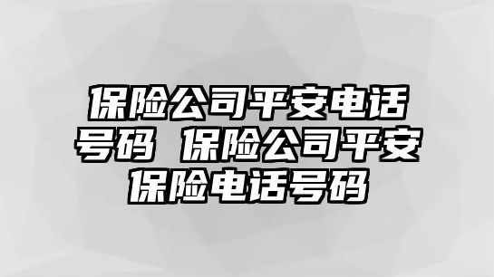 保險公司平安電話號碼 保險公司平安保險電話號碼