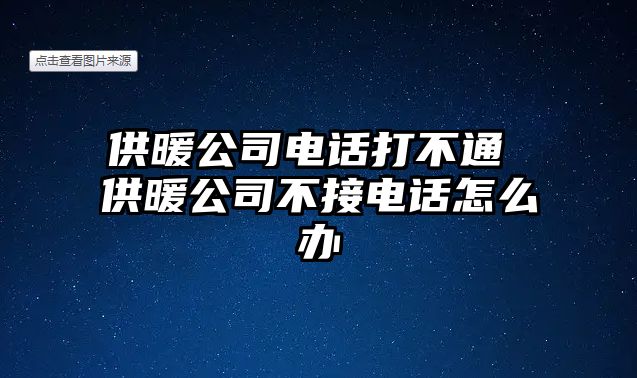 供暖公司電話打不通 供暖公司不接電話怎么辦