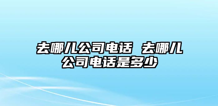 去哪兒公司電話 去哪兒公司電話是多少