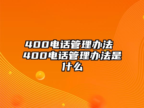 400電話管理辦法 400電話管理辦法是什么