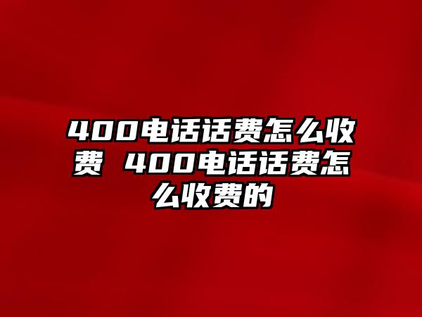 400電話話費(fèi)怎么收費(fèi) 400電話話費(fèi)怎么收費(fèi)的