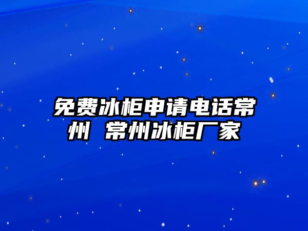 免費冰柜申請電話常州 常州冰柜廠家