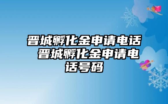 晉城孵化金申請電話 晉城孵化金申請電話號碼