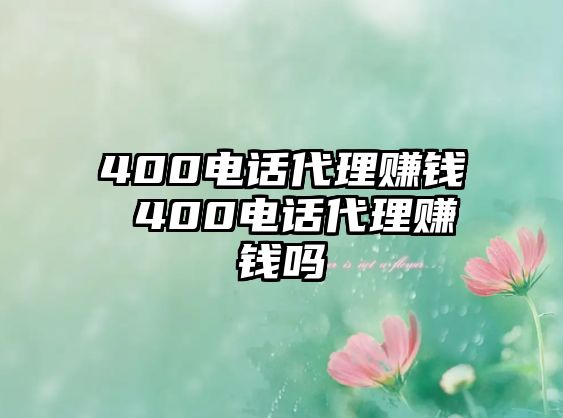 400電話代理賺錢 400電話代理賺錢嗎