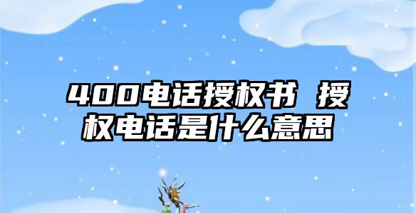 400電話授權(quán)書 授權(quán)電話是什么意思