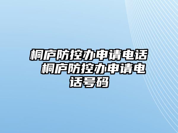 桐廬防控辦申請(qǐng)電話 桐廬防控辦申請(qǐng)電話號(hào)碼