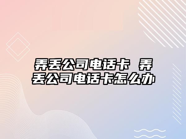 弄丟公司電話卡 弄丟公司電話卡怎么辦