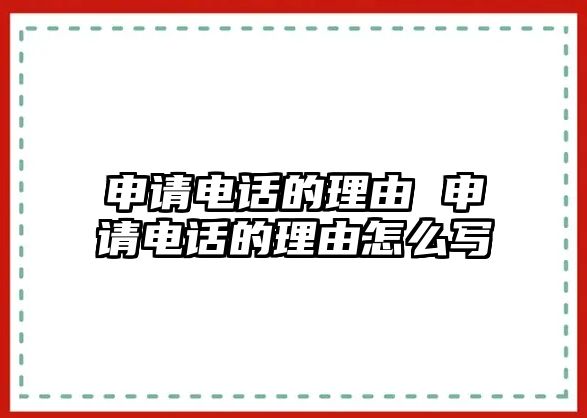 申請電話的理由 申請電話的理由怎么寫