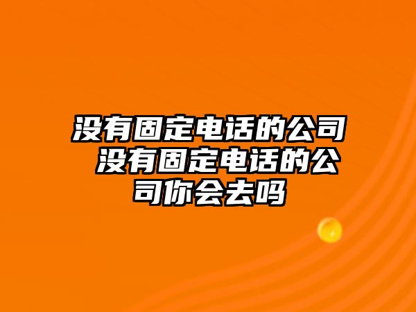 沒有固定電話的公司 沒有固定電話的公司你會去嗎