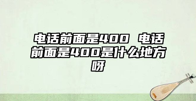 電話前面是400 電話前面是400是什么地方呀