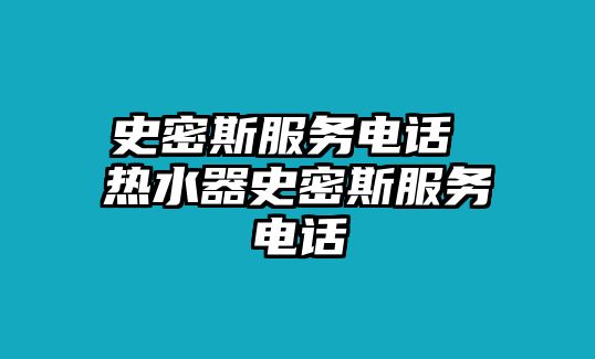 史密斯服務(wù)電話 熱水器史密斯服務(wù)電話