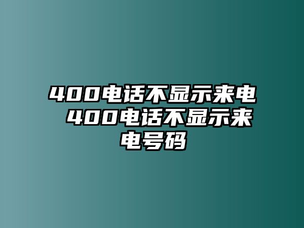 400電話(huà)不顯示來(lái)電 400電話(huà)不顯示來(lái)電號(hào)碼