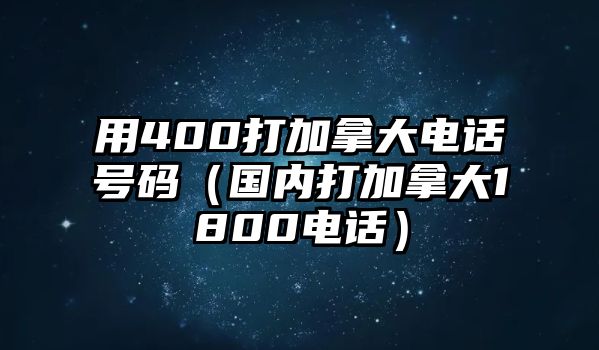 用400打加拿大電話號碼（國內(nèi)打加拿大1800電話）