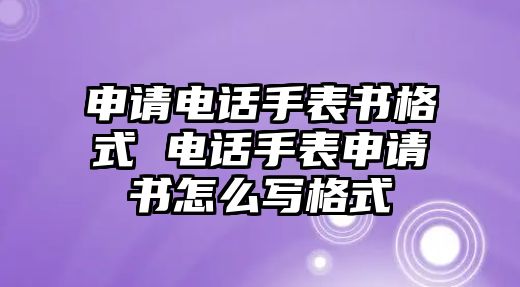 申請(qǐng)電話(huà)手表書(shū)格式 電話(huà)手表申請(qǐng)書(shū)怎么寫(xiě)格式