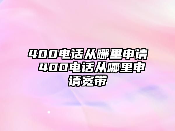 400電話從哪里申請(qǐng) 400電話從哪里申請(qǐng)寬帶