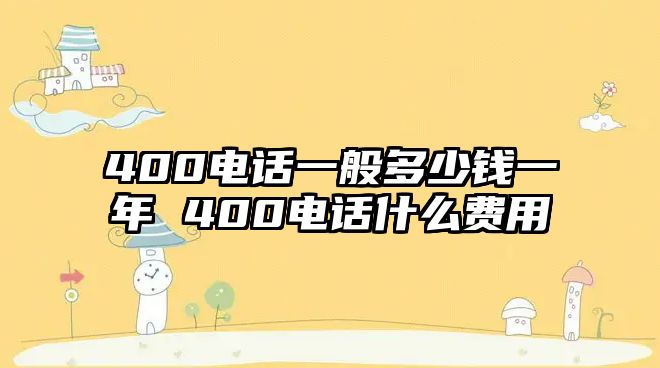 400電話一般多少錢一年 400電話什么費用