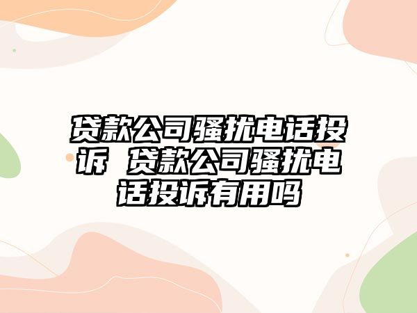 貸款公司騷擾電話投訴 貸款公司騷擾電話投訴有用嗎