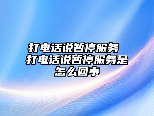 打電話說暫停服務(wù) 打電話說暫停服務(wù)是怎么回事