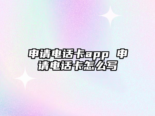 申請(qǐng)電話卡app 申請(qǐng)電話卡怎么寫