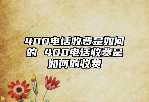 400電話收費是如何的 400電話收費是如何的收費